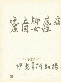 晚上脚底痛什么原因女性