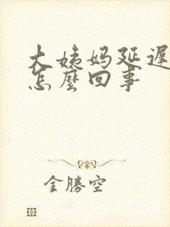 大姨妈延迟六天怎么回事