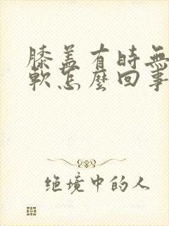 膝盖有时无力发软怎么回事