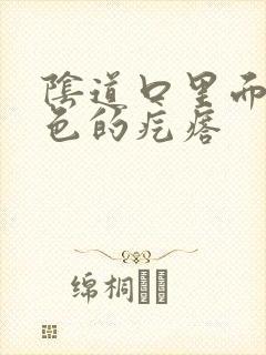 阴道口里面有白色的疙瘩