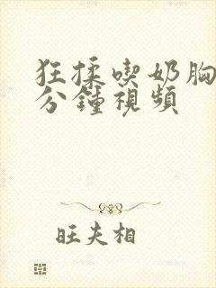 狂揉吃奶胸60分钟视频