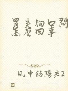 胃炎胸口闷堵是怎么回事