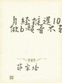 月经推迟10天做b超看不到孕囊