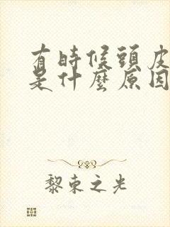 有时候头皮发麻是什么原因引起的