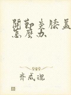 关节炎膝盖酸痛怎么办