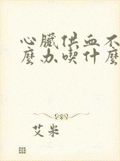 心脏供血不足怎么办吃什么药最好