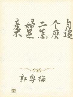 产妇二个月奶水不足怎么追奶