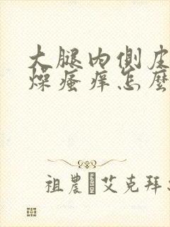 大腿内侧皮肤干燥瘙痒怎么治