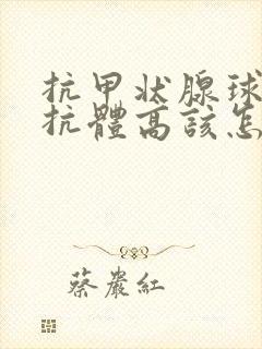 抗甲状腺球蛋白抗体高该怎么治疗