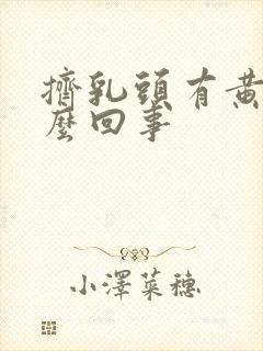 挤乳头有黄水怎么回事封面