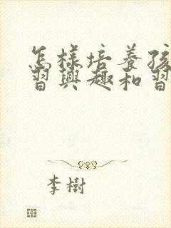 怎样培养孩子学习兴趣和习惯