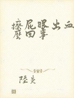 擦屁眼出血是怎么回事