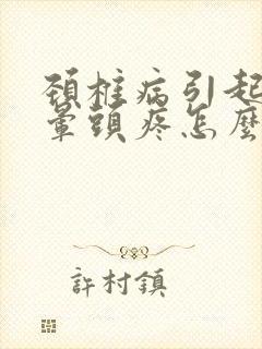 颈椎病引起的头晕头疼怎么缓解?