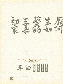 初三学生厌学做家长的如何开导