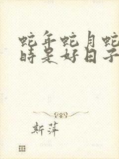 蛇年蛇月蛇日蛇时是好日子吗