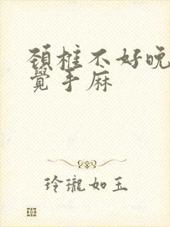 颈椎不好晚上睡觉手麻