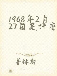 1968年2月27日是什么命