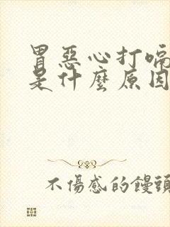 胃恶心打嗝想吐是什么原因引起的