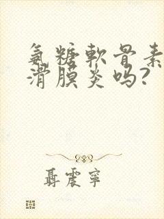 氨糖软骨素治疗滑膜炎吗?