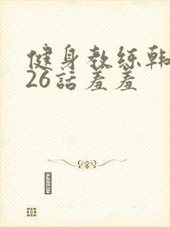 健身教练韩漫第26话羞羞