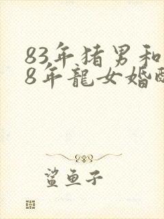 83年猪男和88年龙女婚配如何