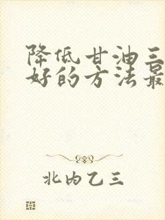 降低甘油三酯最好的方法最快