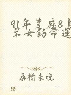 91年农历8月羊女的命运怎么样