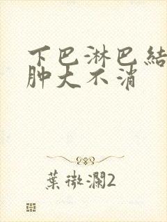 下巴淋巴结一直肿大不消封面