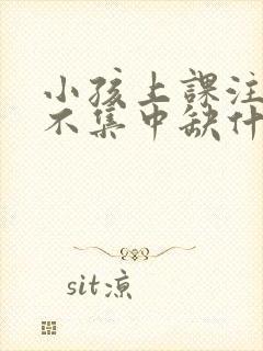 小孩上课注意力不集中缺什么