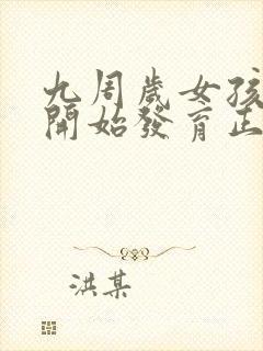 九周岁女孩乳房开始发育正常吗