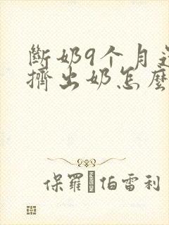 断奶9个月还能挤出奶怎么回事