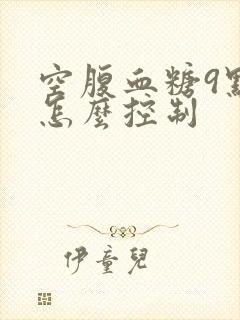 空腹血糖9点多怎么控制