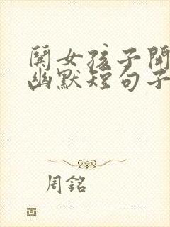 哄女孩子开心的幽默短句子