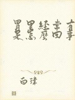 胃里经常有胀气是怎么回事