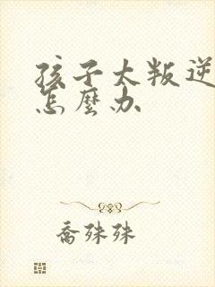 孩子太叛逆厌学怎么办