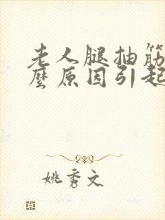 老人腿抽筋是什么原因引起的,怎么治疗