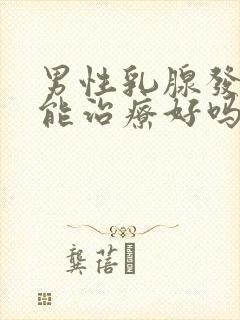 男性乳腺发育了能治疗好吗