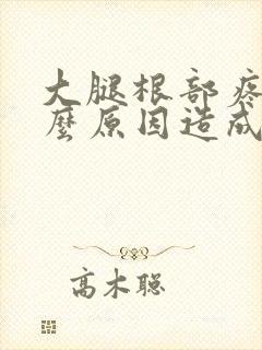 大腿根部疼是什么原因造成的