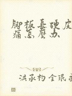 脚板长硬皮走路痛怎么办