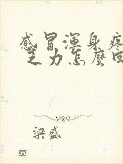 感冒浑身疼没劲 乏力怎么回事