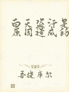 白天盗汗是什么原因造成的该怎么治疗封面