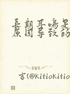 长期耳鸣是什么原因导致的