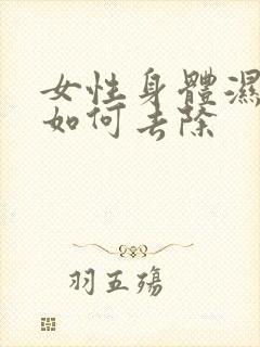 女性身体湿气大如何去除