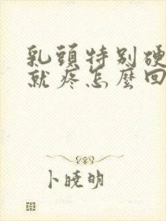 乳头特别硬一碰就疼怎么回事