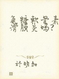 氨糖软骨素治疗滑膜炎吗?