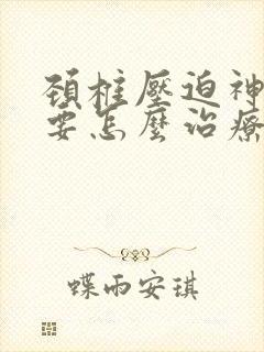 颈椎压迫神经痛要怎么治疗