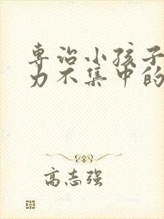 专治小孩子注意力不集中的医院