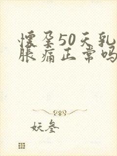 怀孕50天乳房胀痛正常吗