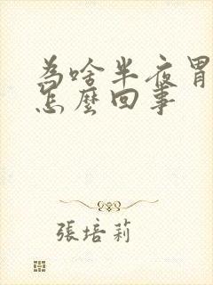 为啥半夜胃疼是怎么回事