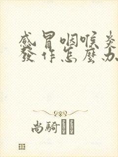 感冒咽喉炎反复发作怎么办封面